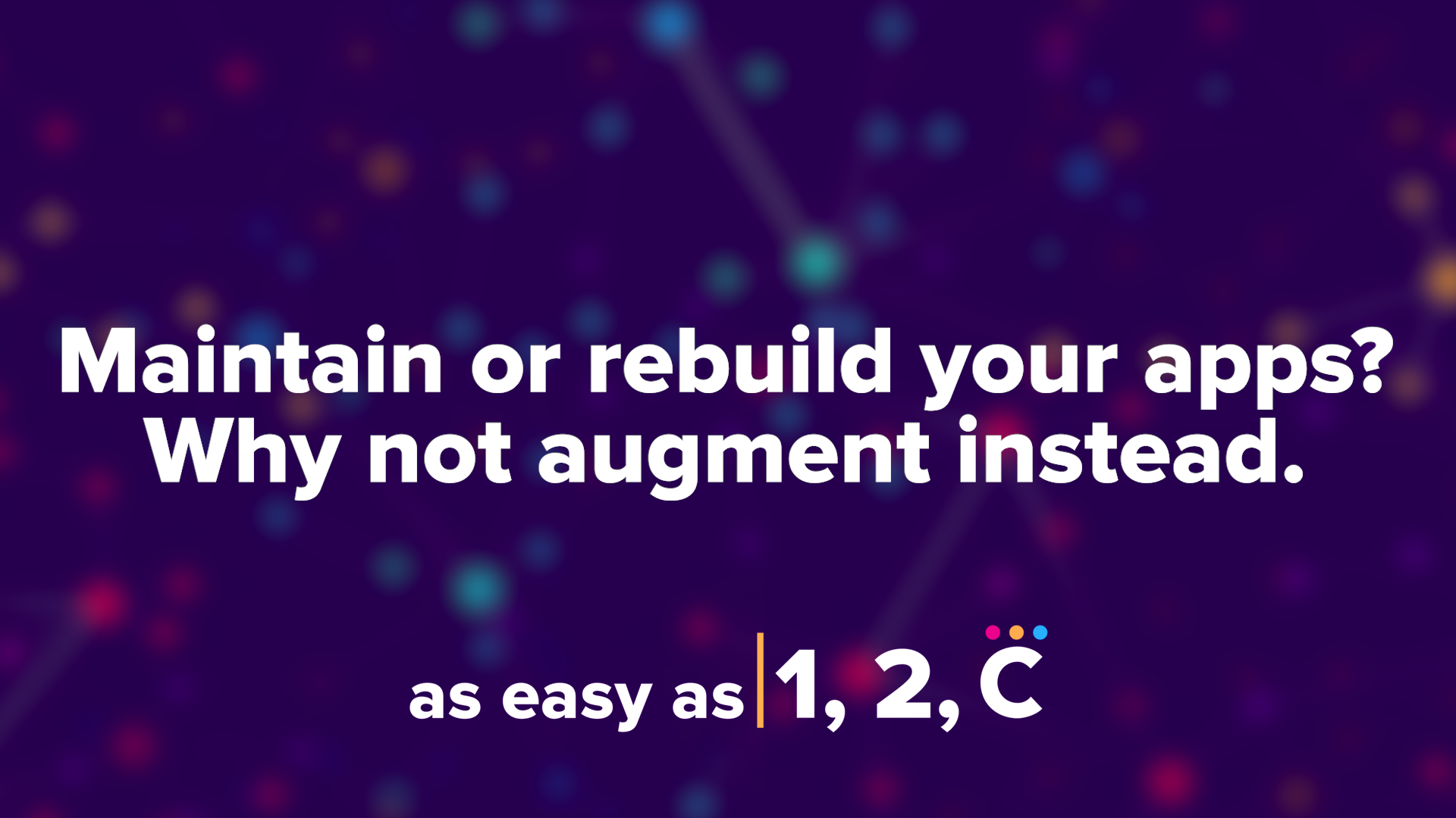 As Easy As 1, 2, C: Maintain Or Rebuild Your Apps? Why Not Augment Instead.